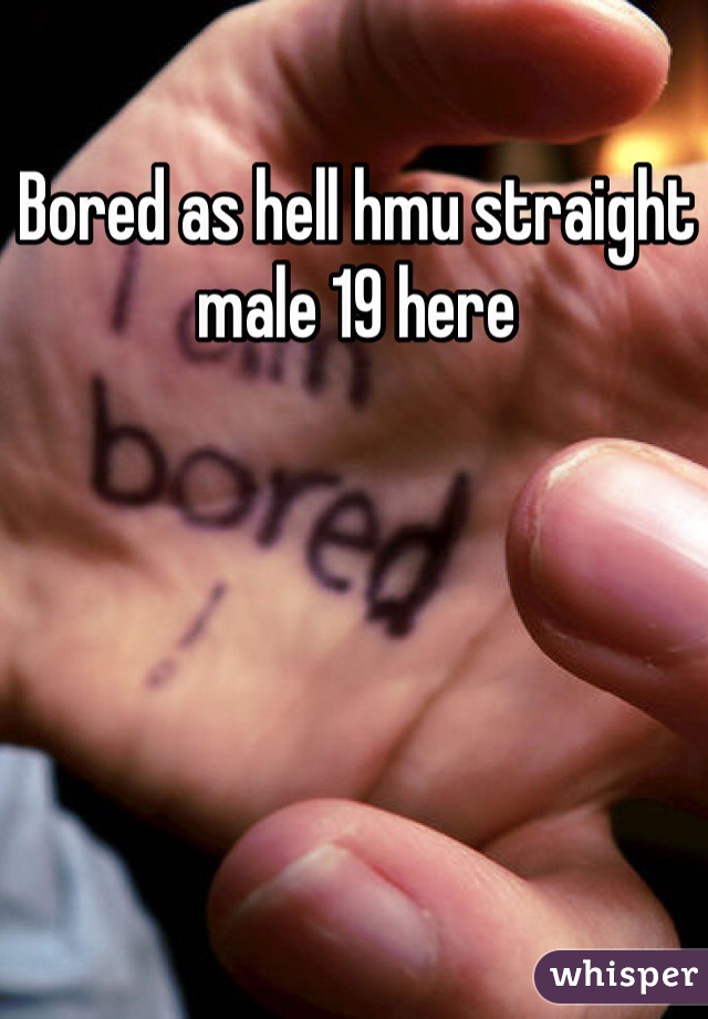 Bored as hell hmu straight male 19 here