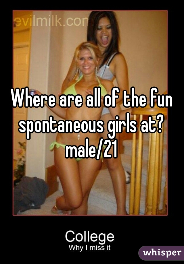 Where are all of the fun spontaneous girls at? 

male/21