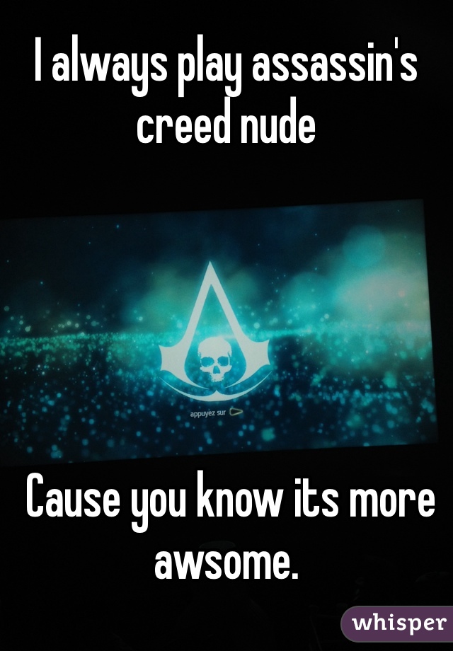 I always play assassin's creed nude





 Cause you know its more awsome.