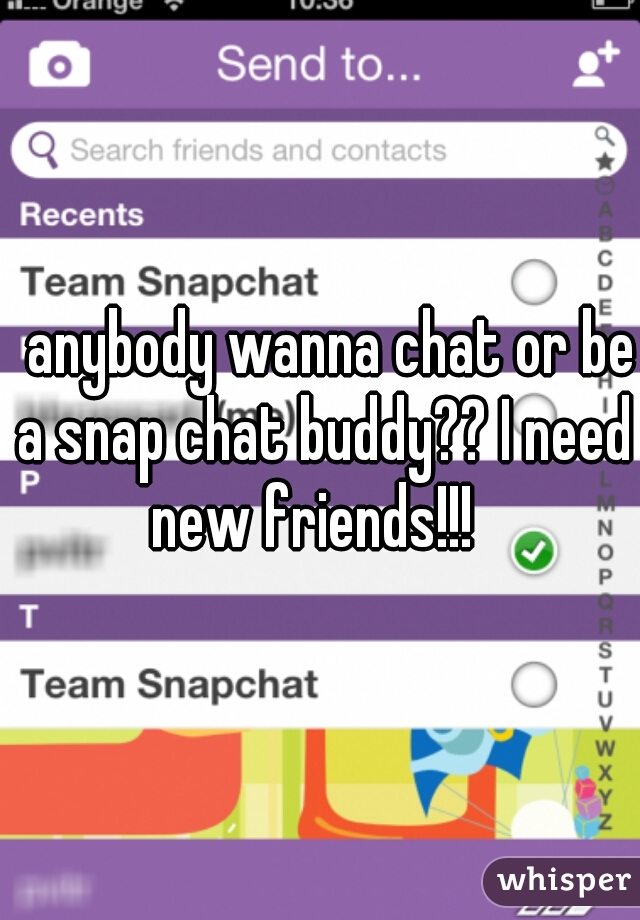   anybody wanna chat or be a snap chat buddy?? I need new friends!!!  