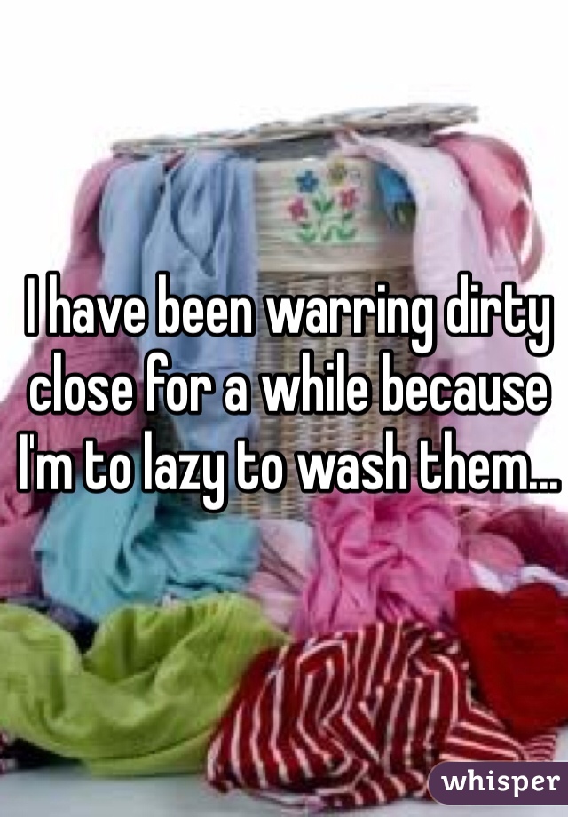 I have been warring dirty close for a while because I'm to lazy to wash them...