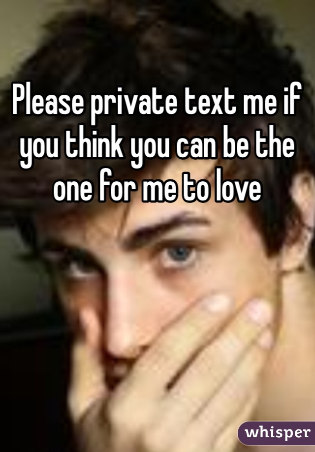 Please private text me if you think you can be the one for me to love 