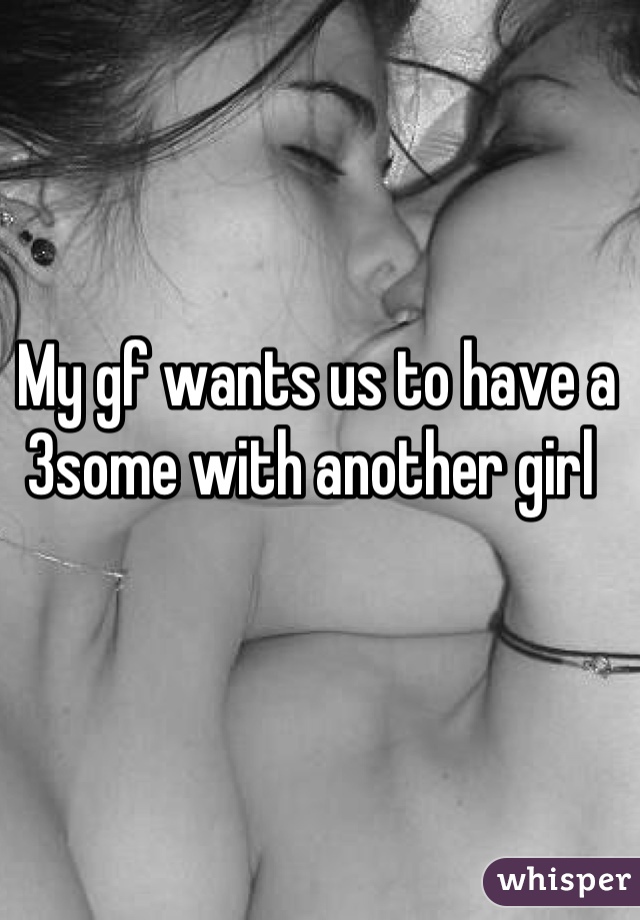 My gf wants us to have a 3some with another girl 