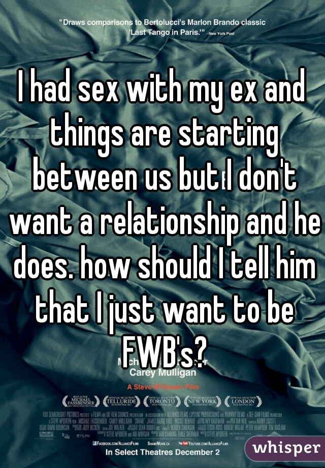 I had sex with my ex and things are starting between us but I don't want a relationship and he does. how should I tell him that I just want to be FWB's?