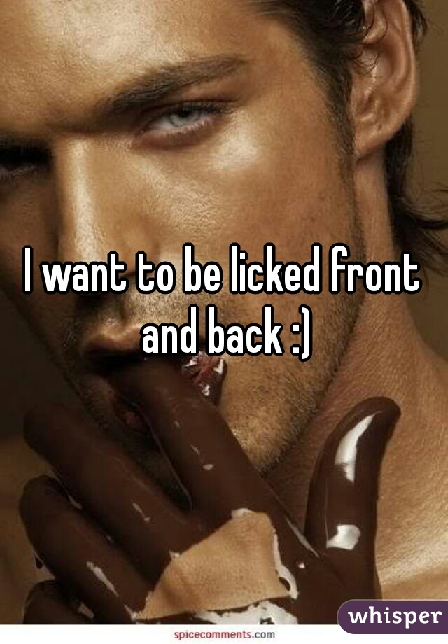 I want to be licked front and back :)
