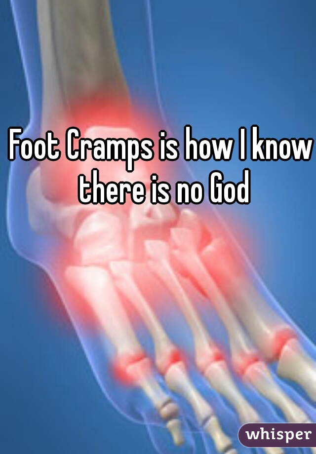 Foot Cramps is how I know there is no God