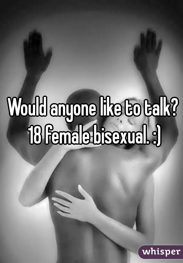 Would anyone like to talk? 18 female bisexual. :)