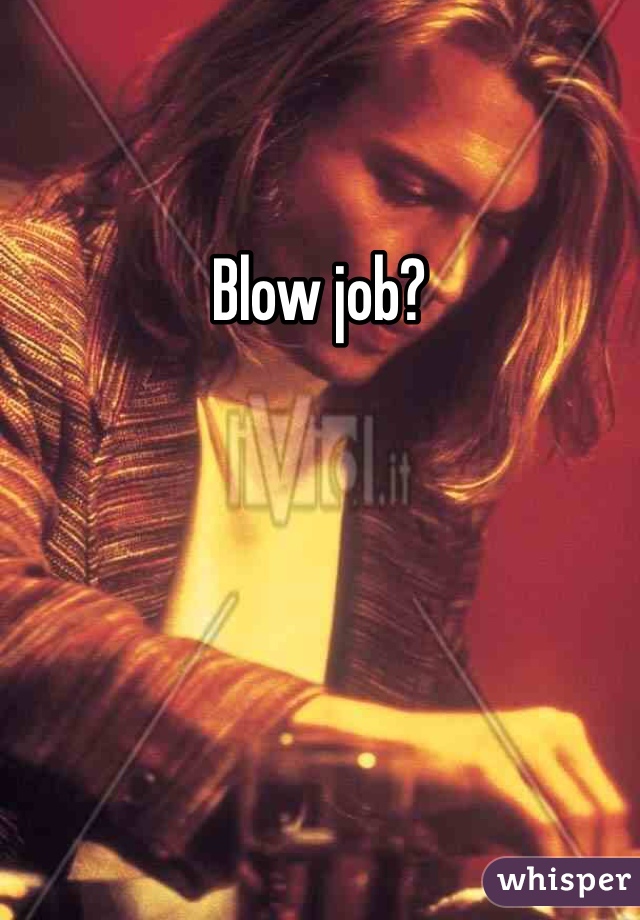 Blow job?