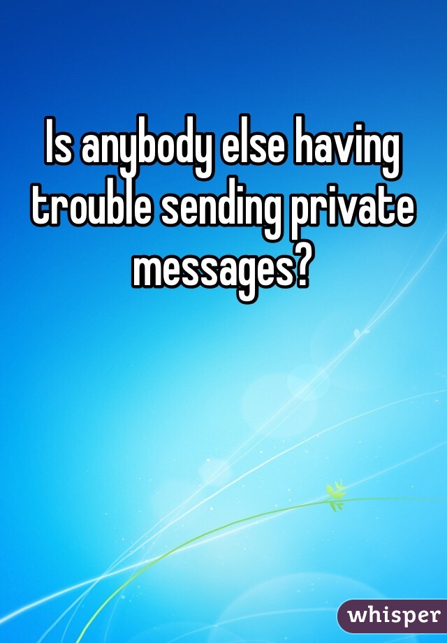 Is anybody else having trouble sending private messages?