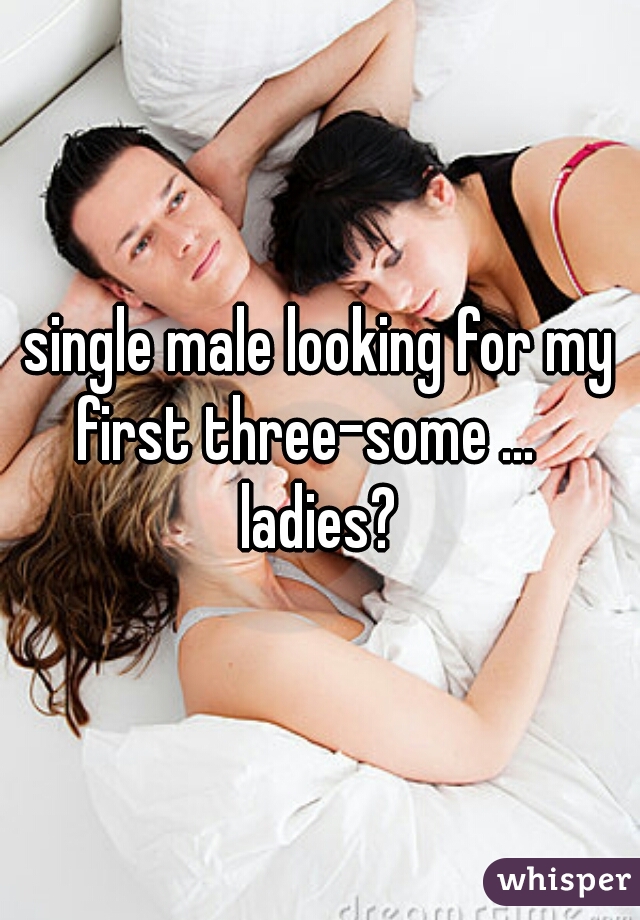 single male looking for my first three-some ...    ladies? 