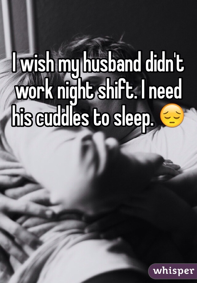 I wish my husband didn't work night shift. I need his cuddles to sleep. 😔