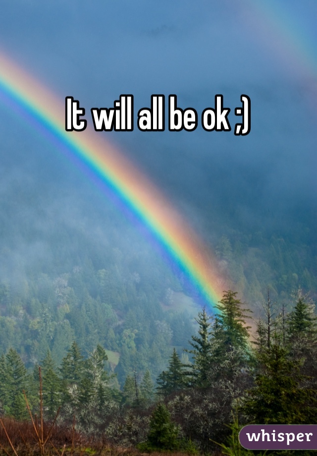 It will all be ok ;) 