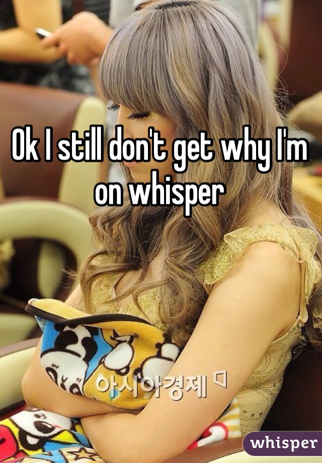 Ok I still don't get why I'm on whisper 