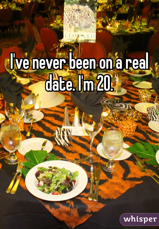 I've never been on a real date. I'm 20. 