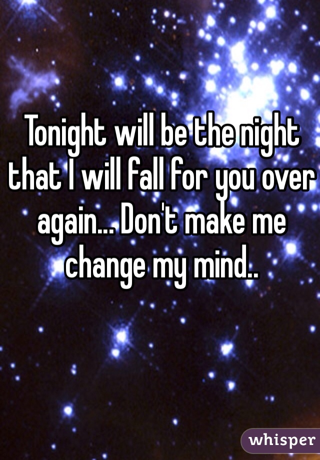 Tonight will be the night that I will fall for you over again... Don't make me change my mind..
