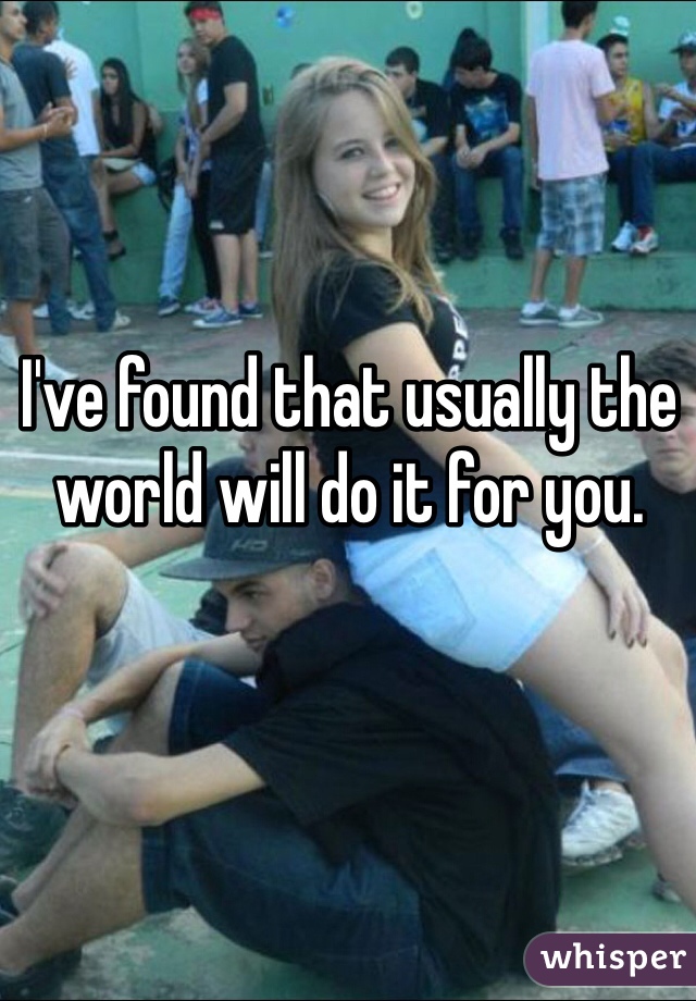 I've found that usually the world will do it for you.