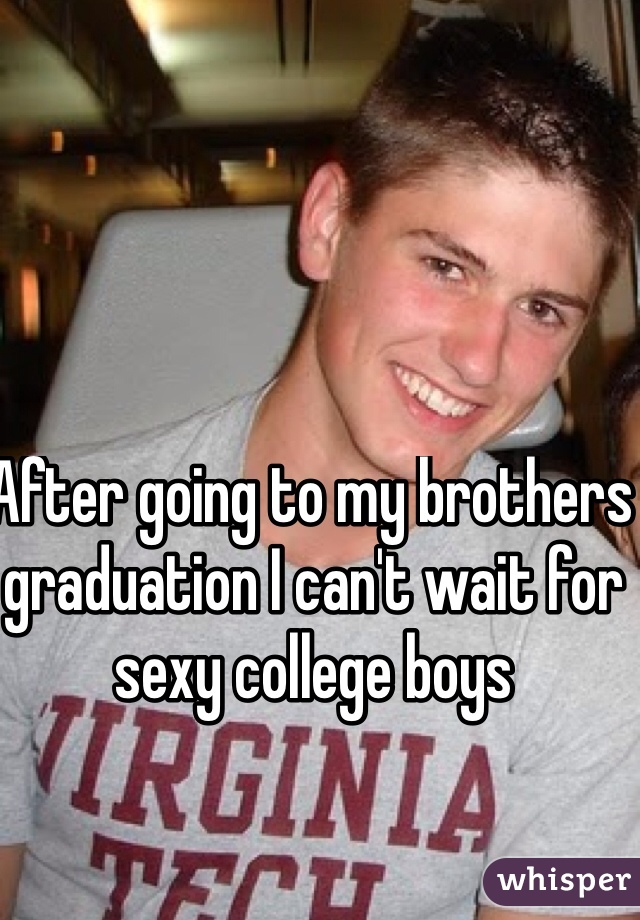 After going to my brothers graduation I can't wait for sexy college boys