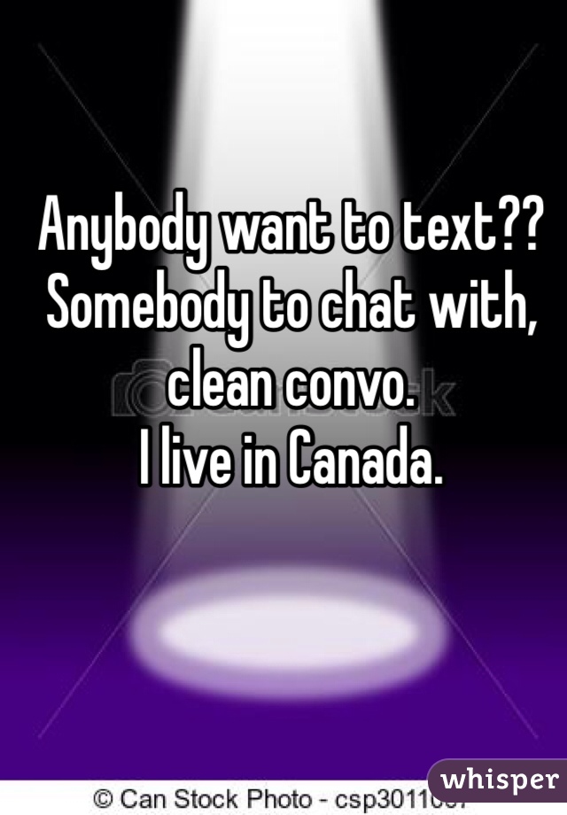 Anybody want to text?? Somebody to chat with, clean convo. 
I live in Canada. 