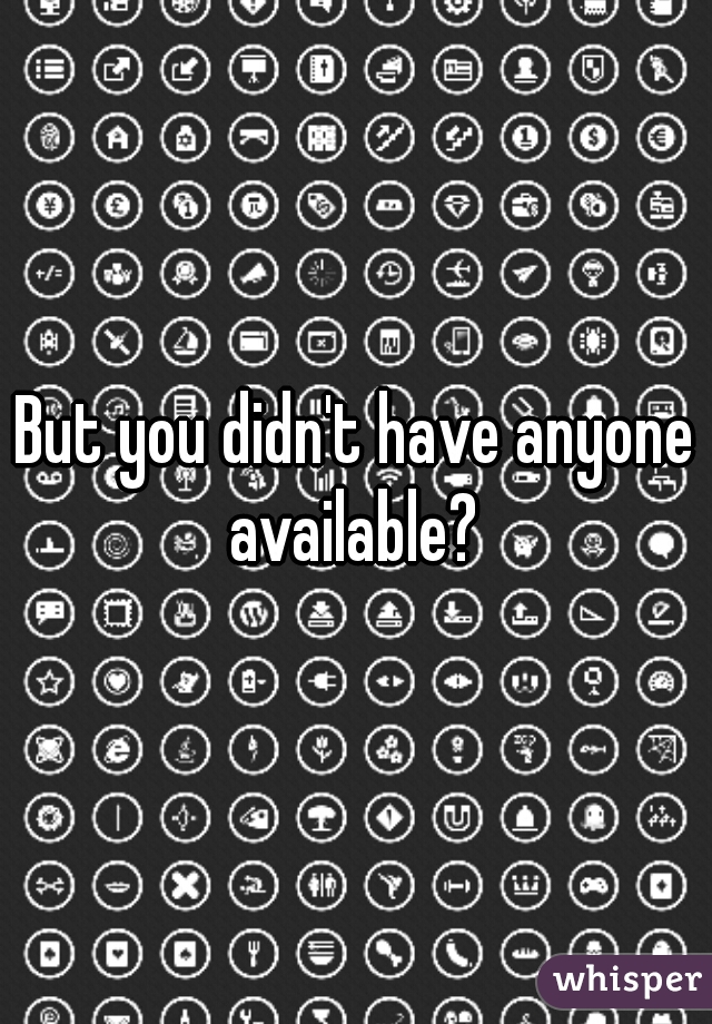 But you didn't have anyone available? 