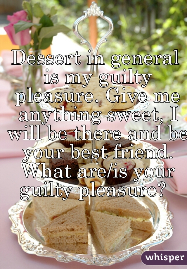 Dessert in general is my guilty pleasure. Give me anything sweet, I will be there and be your best friend. What are/is your guilty pleasure?  
