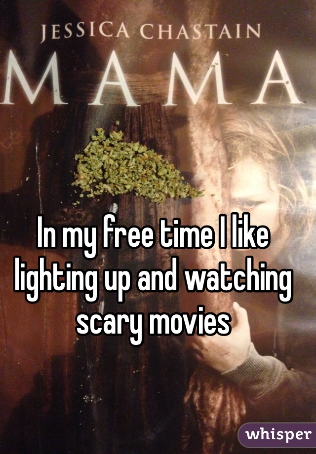 In my free time I like lighting up and watching scary movies
