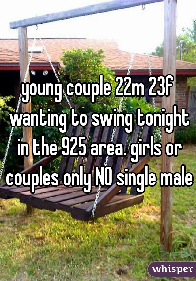 young couple 22m 23f wanting to swing tonight in the 925 area. girls or couples only NO single males