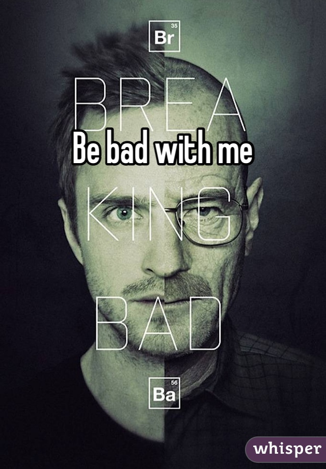 Be bad with me