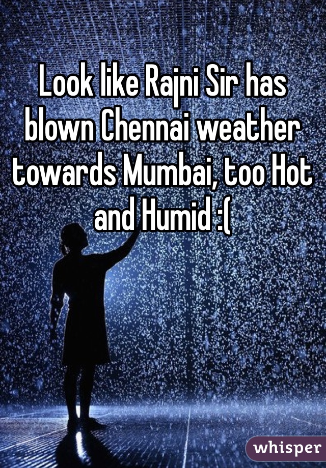 Look like Rajni Sir has blown Chennai weather towards Mumbai, too Hot and Humid :(