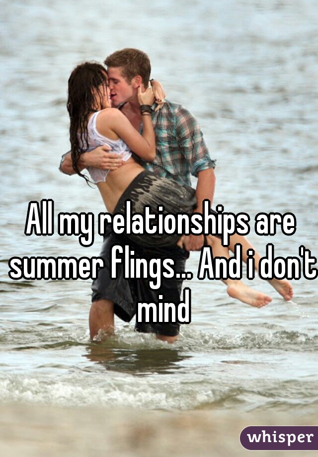 All my relationships are summer flings... And i don't mind
