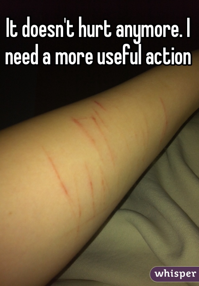 It doesn't hurt anymore. I need a more useful action