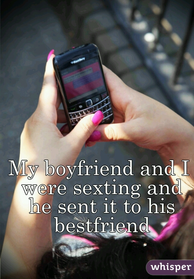 My boyfriend and I were sexting and he sent it to his bestfriend