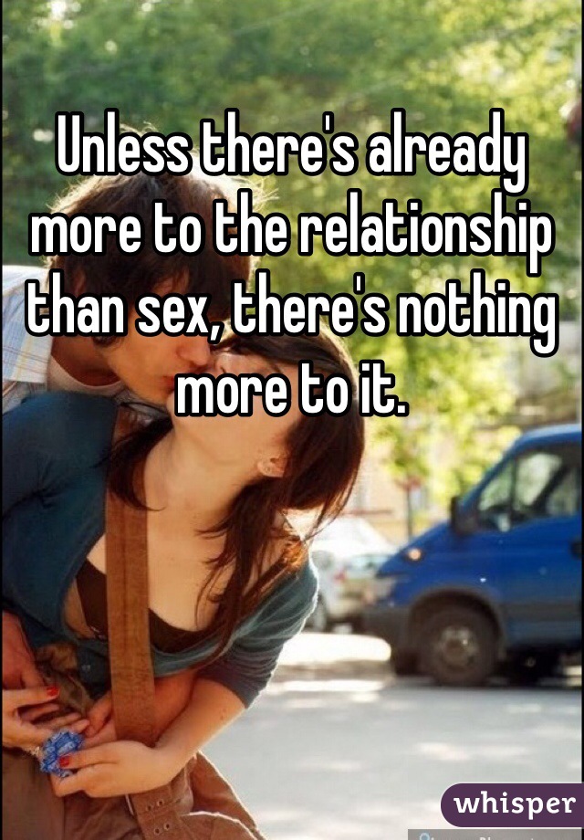 Unless there's already more to the relationship than sex, there's nothing more to it.