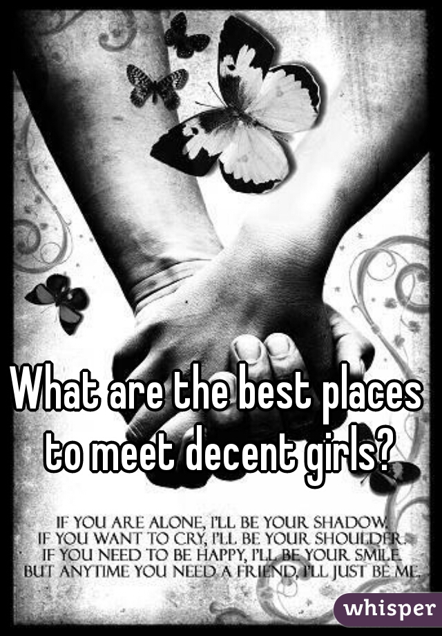 What are the best places to meet decent girls?