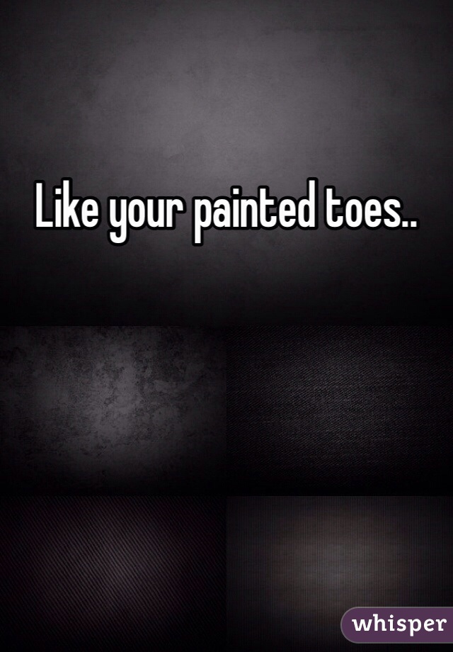 Like your painted toes.. 