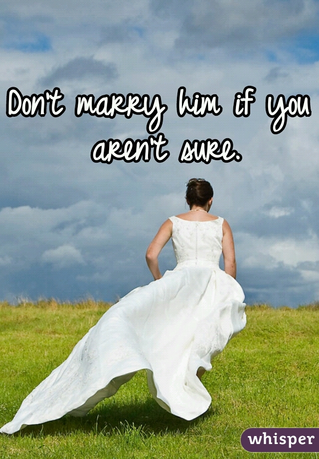 Don't marry him if you aren't sure.