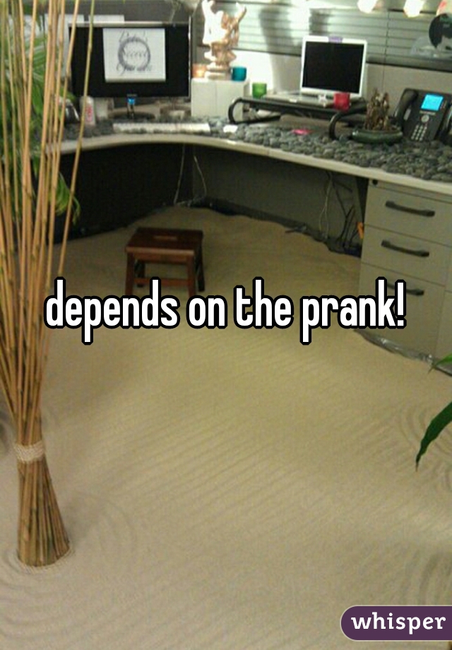 depends on the prank!