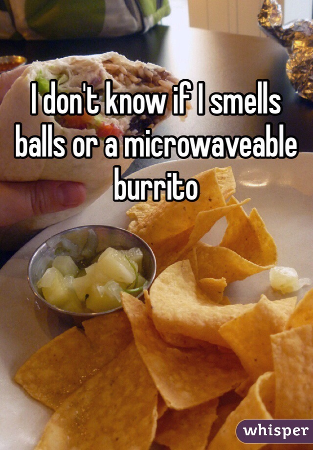 I don't know if I smells balls or a microwaveable burrito 
