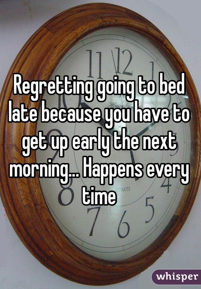 Regretting going to bed late because you have to get up early the next morning... Happens every time 