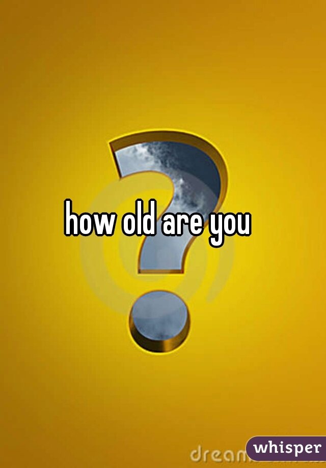 how old are you 