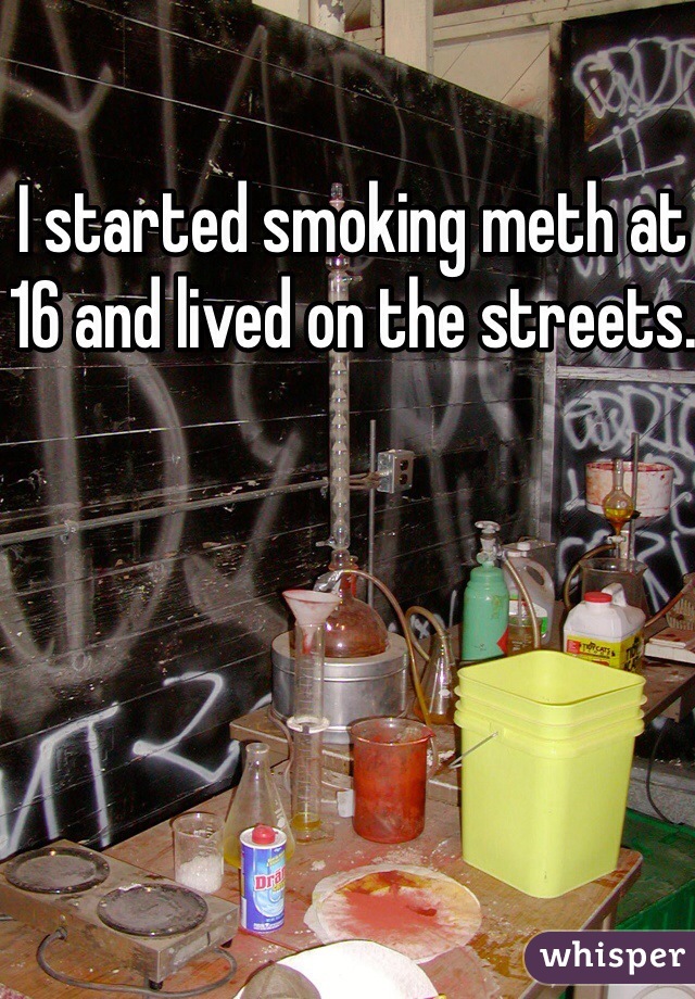 I started smoking meth at 16 and lived on the streets.