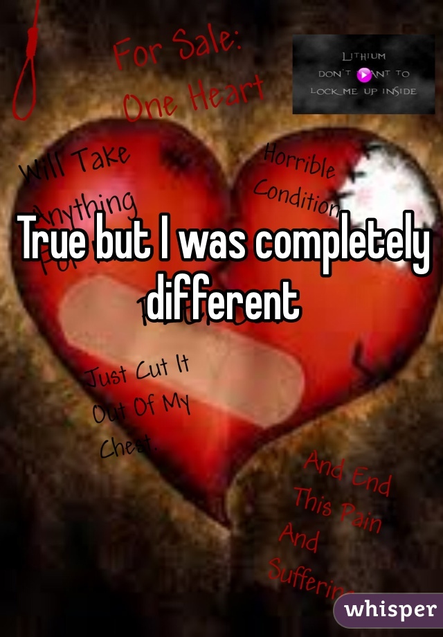 True but I was completely different 