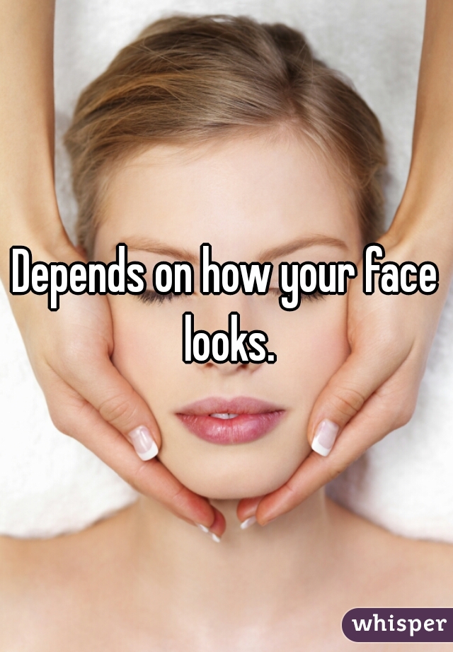 Depends on how your face looks.