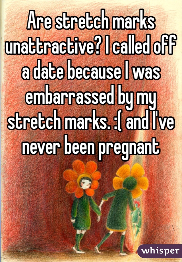 Are stretch marks unattractive? I called off a date because I was embarrassed by my stretch marks. :( and I've never been pregnant 