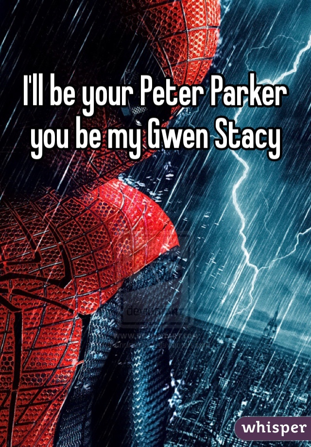 I'll be your Peter Parker you be my Gwen Stacy 