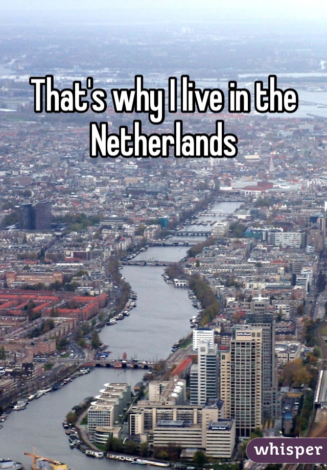 That's why I live in the Netherlands