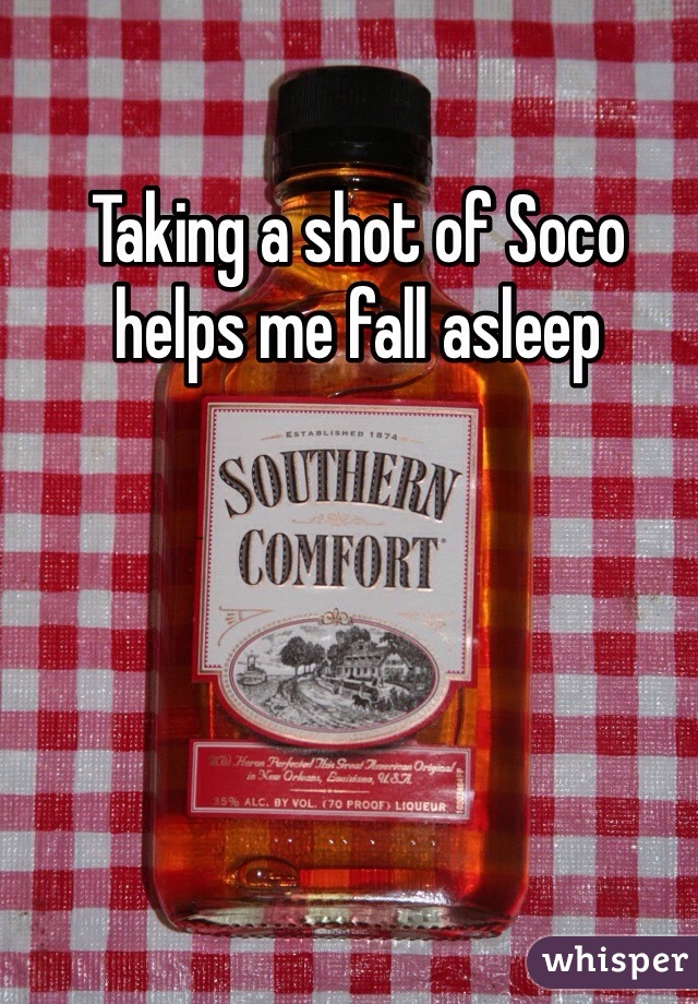 Taking a shot of Soco helps me fall asleep 