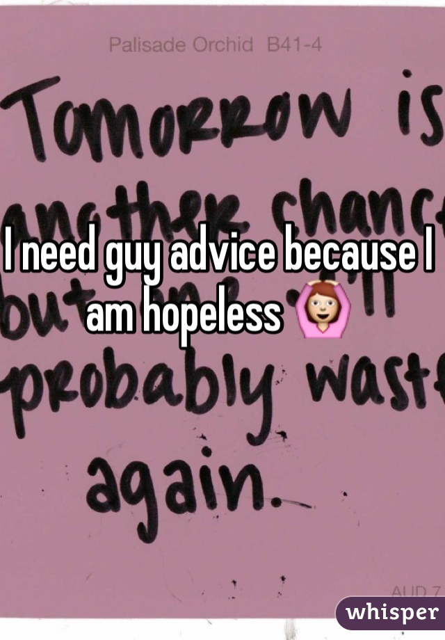 I need guy advice because I am hopeless 🙆