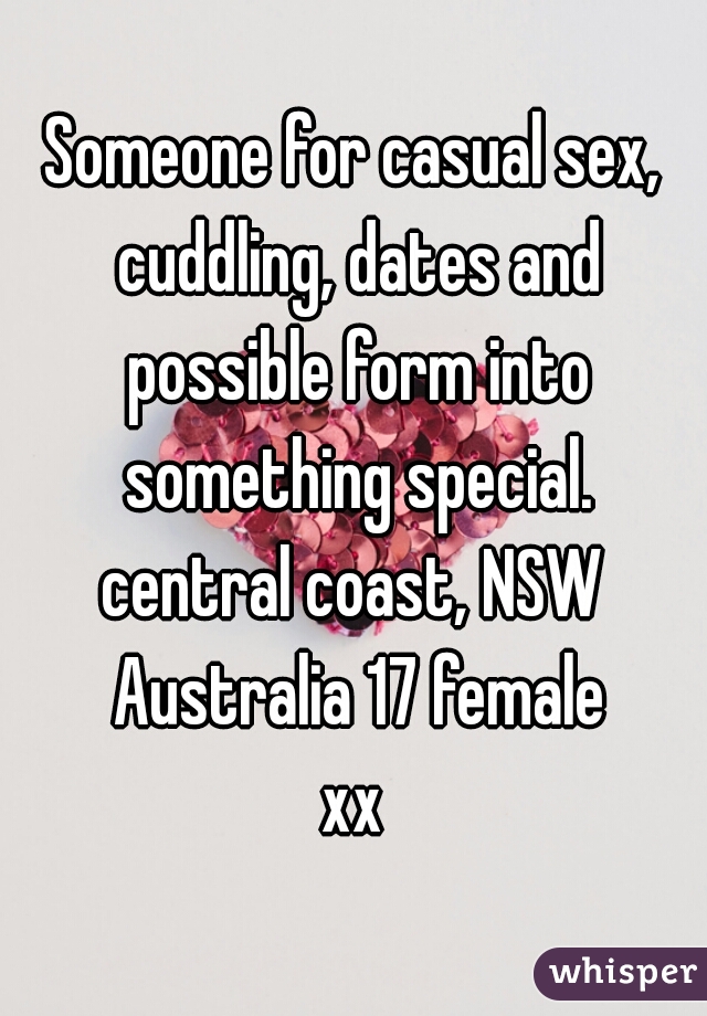 Someone for casual sex, cuddling, dates and possible form into something special.

central coast, NSW Australia 17 female

xx