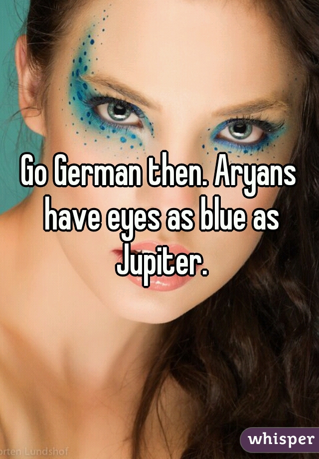 Go German then. Aryans have eyes as blue as Jupiter.