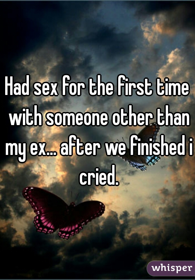 Had sex for the first time with someone other than my ex... after we finished i cried.